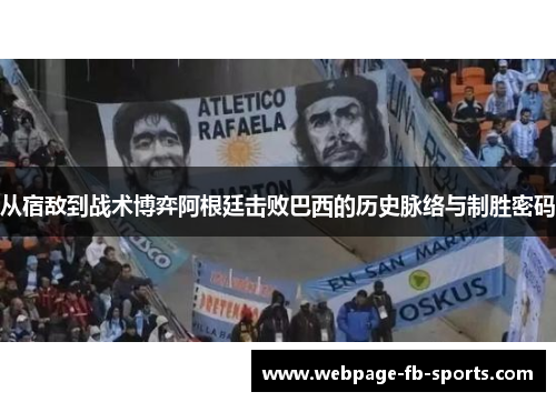 从宿敌到战术博弈阿根廷击败巴西的历史脉络与制胜密码