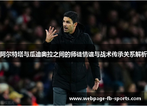 阿尔特塔与瓜迪奥拉之间的师徒情谊与战术传承关系解析