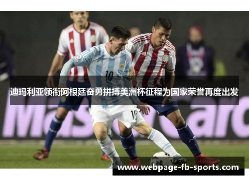 迪玛利亚领衔阿根廷奋勇拼搏美洲杯征程为国家荣誉再度出发