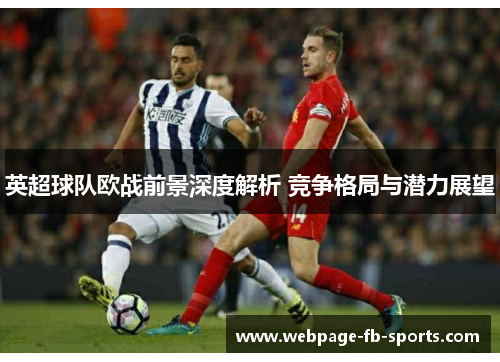 英超球队欧战前景深度解析 竞争格局与潜力展望