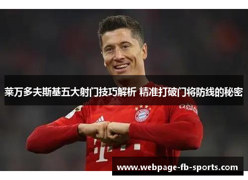 莱万多夫斯基五大射门技巧解析 精准打破门将防线的秘密