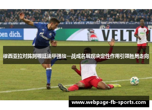 穆西亚拉对阵阿根廷法甲强敌一战成名展现决定性作用引领胜局走向