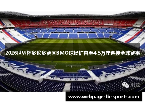 2026世界杯多伦多赛区BMO球场扩容至4.5万座迎接全球赛事 2026世界杯多伦多赛区BMO球场扩容至4.5万座迎接全球赛事