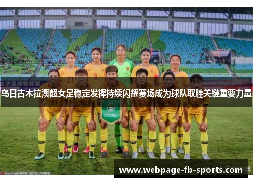 乌日古木拉澳超女足稳定发挥持续闪耀赛场成为球队取胜关键重要力量