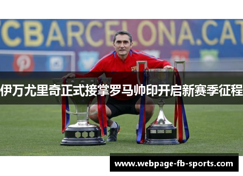 伊万尤里奇正式接掌罗马帅印开启新赛季征程