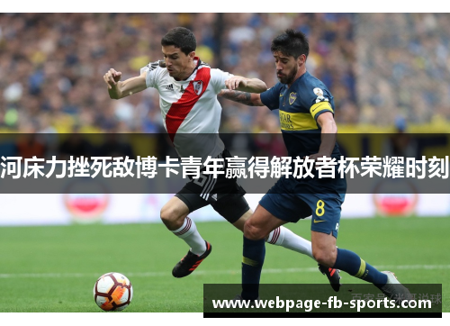 河床力挫死敌博卡青年赢得解放者杯荣耀时刻