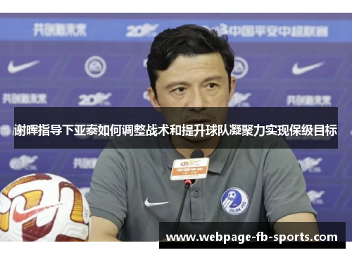 谢晖指导下亚泰如何调整战术和提升球队凝聚力实现保级目标