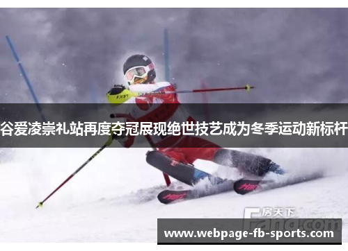 谷爱凌崇礼站再度夺冠展现绝世技艺成为冬季运动新标杆