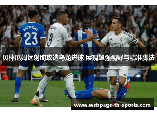 贝林厄姆远射助攻造乌龙进球 展现超强视野与精准脚法