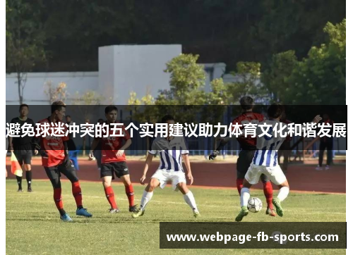 避免球迷冲突的五个实用建议助力体育文化和谐发展