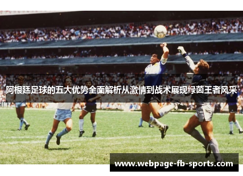 阿根廷足球的五大优势全面解析从激情到战术展现绿茵王者风采