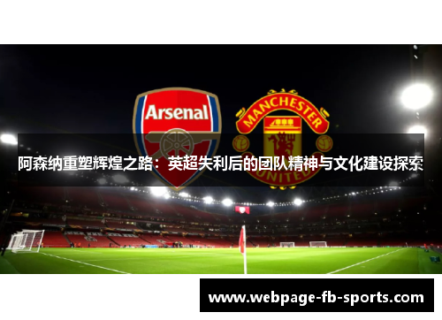 阿森纳重塑辉煌之路：英超失利后的团队精神与文化建设探索