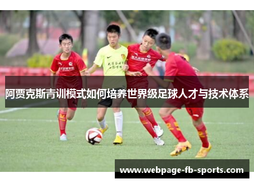 阿贾克斯青训模式如何培养世界级足球人才与技术体系